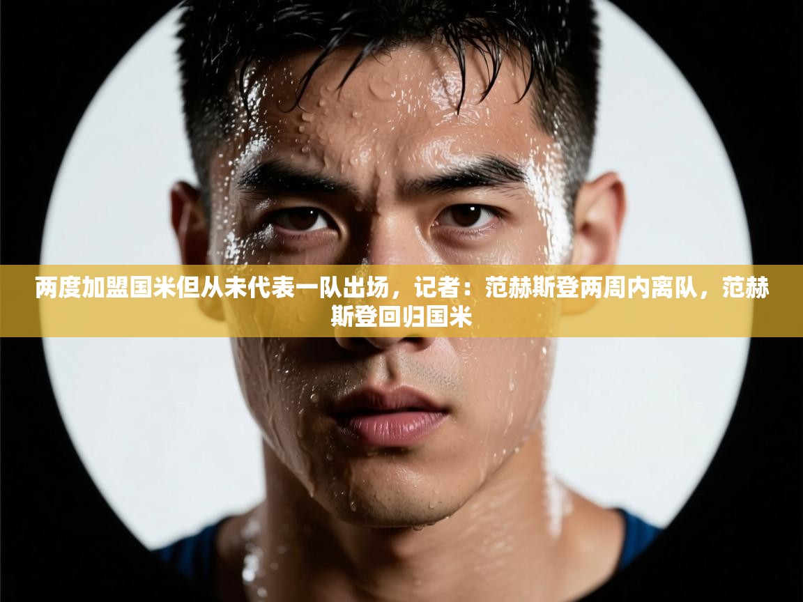 两度加盟国米但从未代表一队出场，记者：范赫斯登两周内离队，范赫斯登回归国米