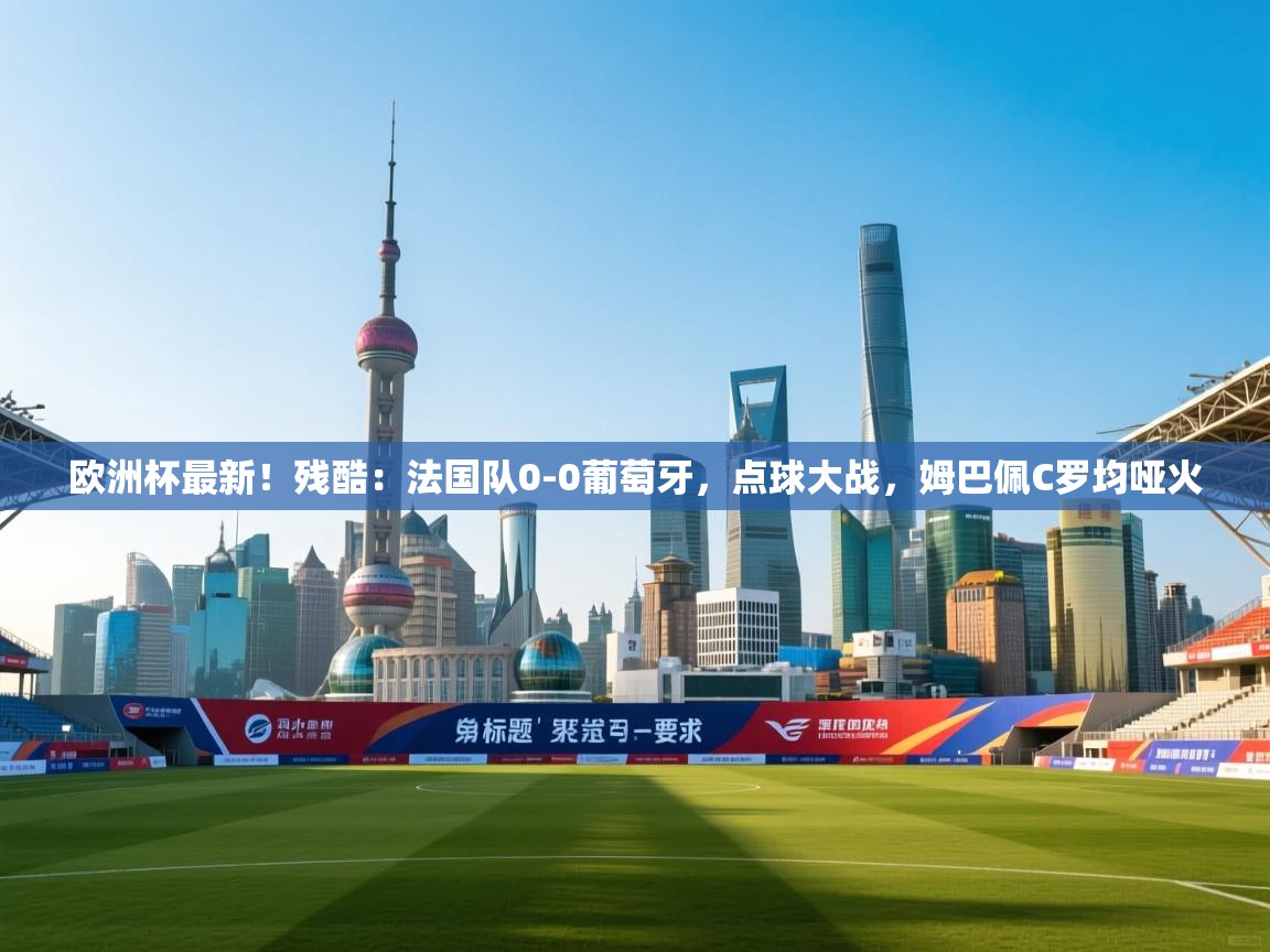 欧洲杯最新!残酷:法国队0-0葡萄牙,点球大战,姆巴佩C罗均哑火 第1张