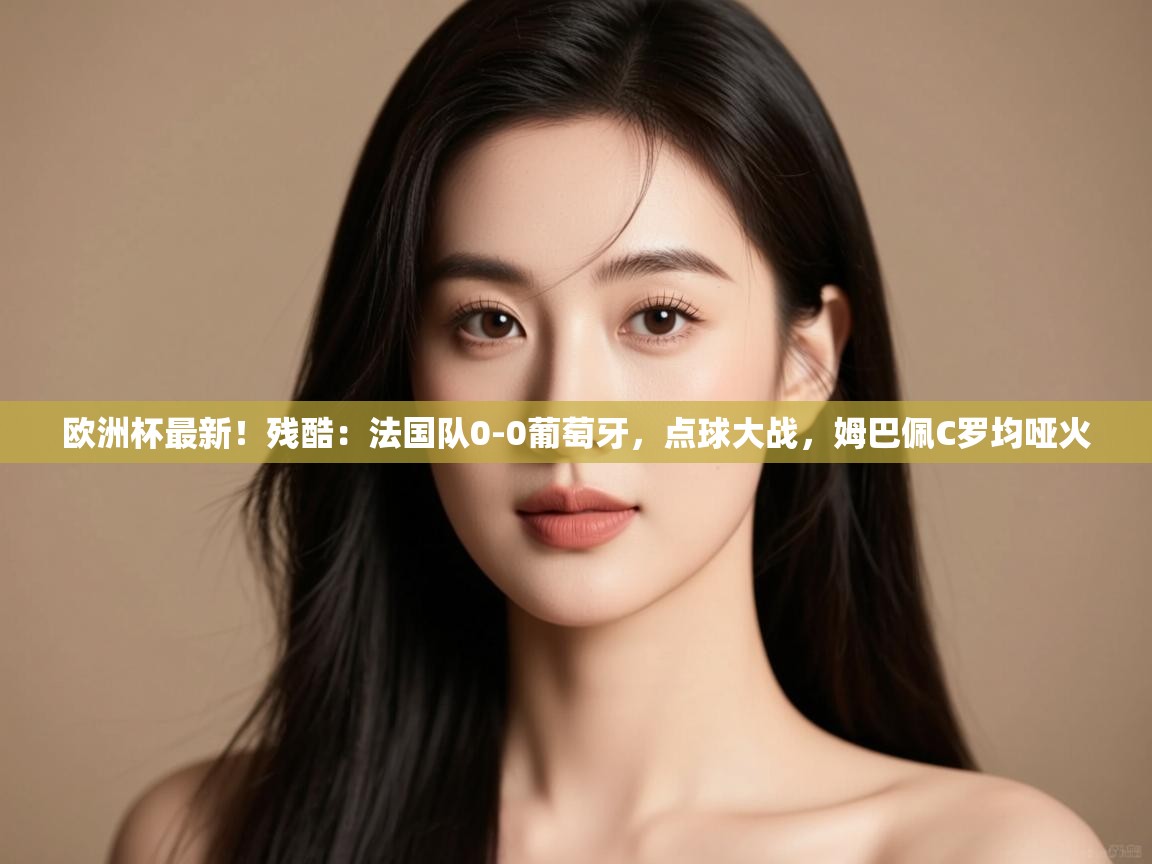 欧洲杯最新!残酷:法国队0-0葡萄牙,点球大战,姆巴佩C罗均哑火 第2张