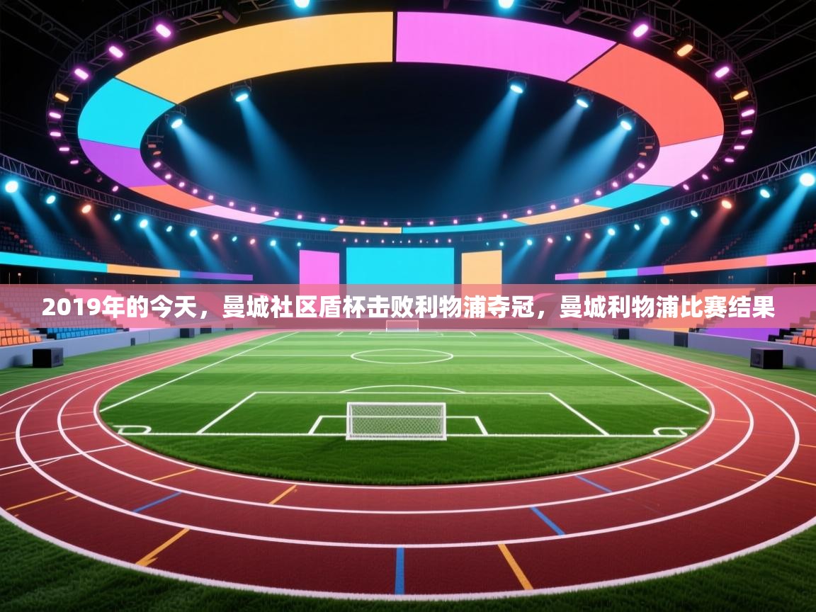 2019年的今天，曼城社区盾杯击败利物浦夺冠，曼城利物浦比赛结果  第1张