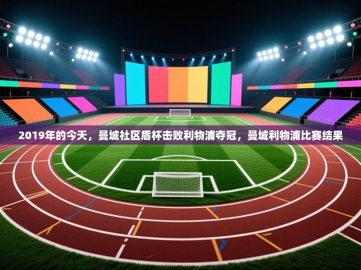 2019年的今天，曼城社区盾杯击败利物浦夺冠，曼城利物浦比赛结果  第2张