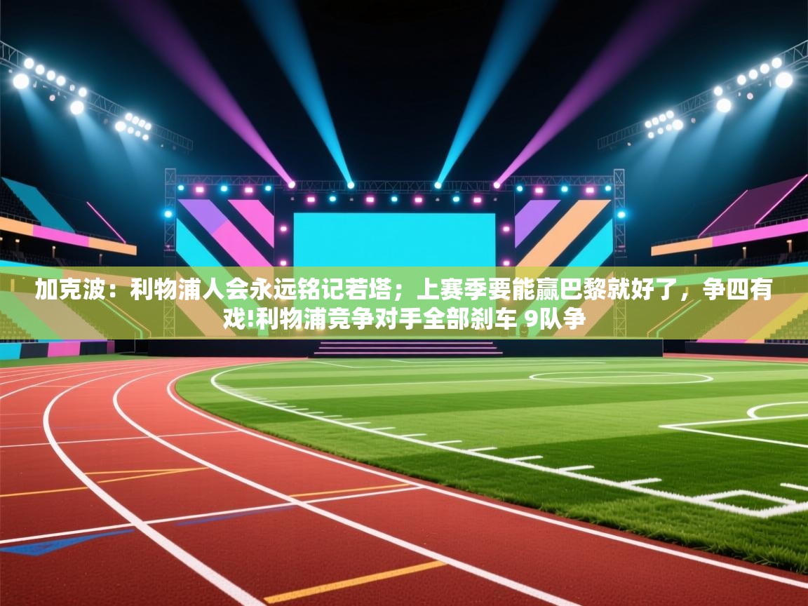 加克波:利物浦人会永远铭记若塔;上赛季要能赢巴黎就好了,争四有戏!利物浦竞争对手全部刹车 9队争 第2张