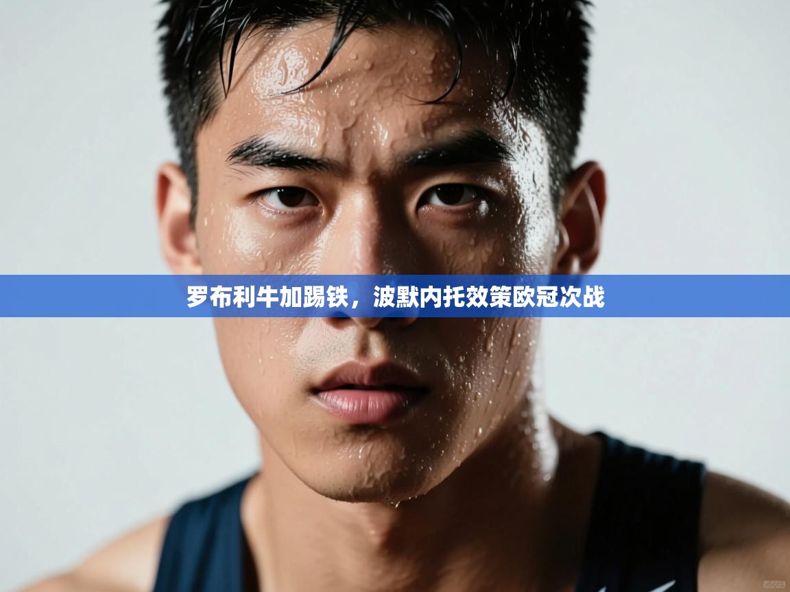 罗布利牛加踢铁，波默内托效策欧冠次战  第1张