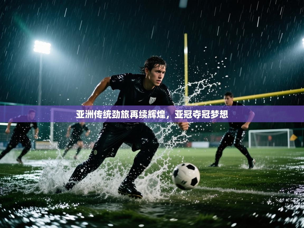 亚洲传统劲旅再续辉煌,亚冠夺冠梦想 第1张